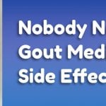 Nobody Needs Gout Medication Side Effects